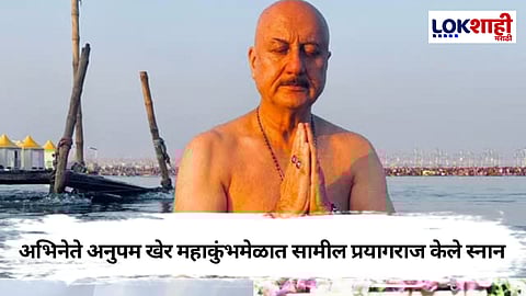 Anupam Kher :अभिनेते अनुपम खेर महाकुंभमेळात सामील प्रयागराज येथे केले स्नान