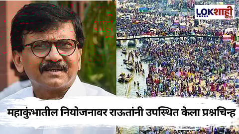 Sanjay Raut : महाकुंभातील नियोजनावर राऊतांनी केली सरकारवर टीका