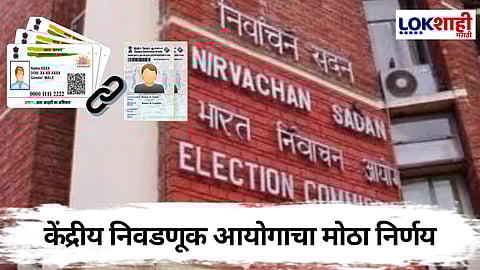 Election Commission : मतदान प्रक्रियेत मोठा बदल! मतदान ओळखपत्र आधारकार्डसोबत लिंक होणार