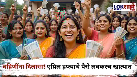 Ladki Bahin Yojana : एप्रिल हप्त्याची वाट पाहणाऱ्या बहिणींना दिलासा, 'या' दिवशी खात्यात जमा होणार पैसे
