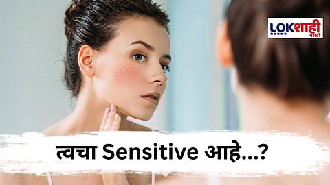Sensitive Skin : तुमची त्वचादेखील संवेदनशील आहे का? मग हे वाचाच
