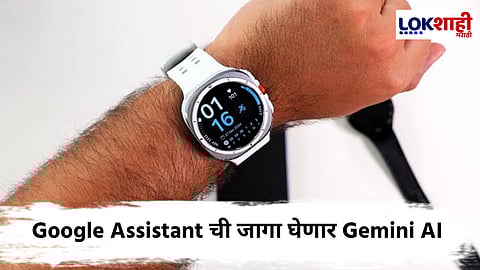 Technology News : आता गॅलेक्सी वॉचेसमध्ये लवकरच Google Assistant एवजी Gemini AI वापरले जाणार
