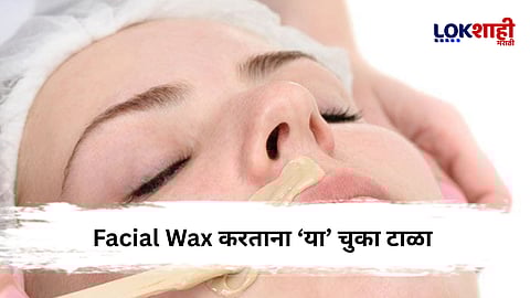 Facial Waxing : फेशियल वॅक्स करताना ‘या’ गोष्टी लक्षात ठेवा, अन्यथा होऊ शकतात 'हे' गंभीर परिणाम