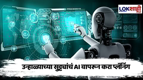 AI चा वापर करुन करा उन्हाळ्याच्या सुट्ट्यांचं स्मार्ट प्लॅनिंग, कसं ते जाणून घ्या...