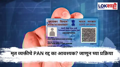 PAN Card : मृत व्यक्तीचे PAN कार्ड रद्द करणे का आवश्यक? संपूर्ण प्रक्रिया जाणून घ्या..