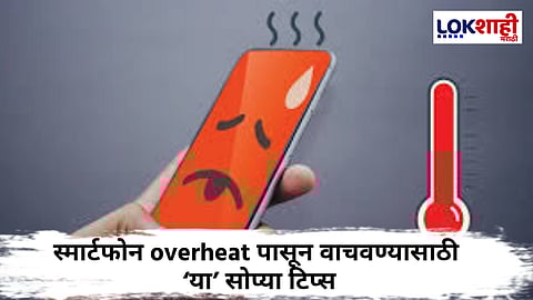 Smartphone Safety Tips : स्मार्टफोन overheat होतोय? मगं ते होण्यापासुन थांबवावं कसं, जाणून घ्या