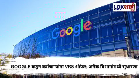 Google च्या कर्मचाऱ्यांसाठी VRS योजना; अनेक विभागांतील बदलाची तयारी
