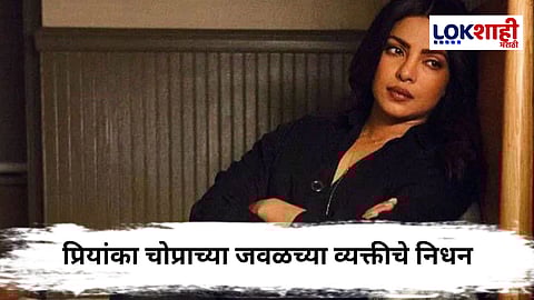 Priyanka Chopra : अभिनेत्री प्रियांका चोप्रावर दु:खाचा डोंगर ; जवळच्या व्यक्तीला गमावलं