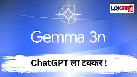 Gemma 3n : Google चं नवीन AI मॉडेल ग्रामीण भागात ChatGPT ला टक्कर देणार!