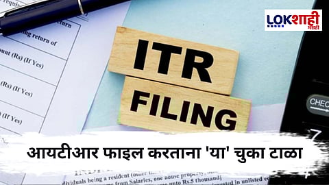 ITR फाइल करताना 'या' चुका कटाक्षाने टाळा, अन्यथा होऊ शकतो लाखोंचा दंड