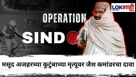 Operation Sindoor : मसूद अजहरच्या कुटुंबाचा अंत! "अन् कुटुंबाचे तुकडे-तुकडे झाले" जैश कमांडरचा मोठा खुलासा