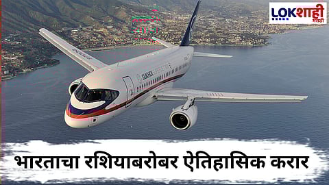 India-Russia Deal : भारत-रशिया कराराने विमान उद्योगाला नवी दिशा! सुखोई सुपरजेट SJ-100 आता भारतात तयार होणार