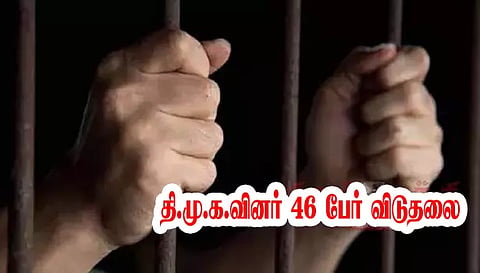 தி.மு.க.வினர் 46 பேர் விடுதலை
