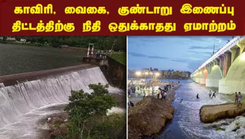 காவிரி, வைகை, குண்டாறு இணைப்பு திட்டத்திற்கு நிதி ஒதுக்காதது ஏமாற்றம்