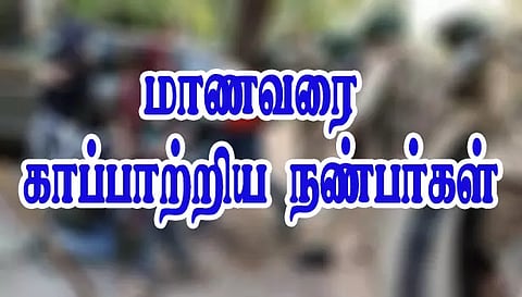 தற்கொலைக்கு முயன்ற மாணவரை காப்பாற்றிய நண்பர்கள்