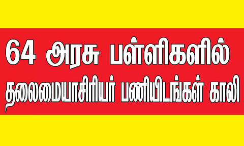 64 அரசு பள்ளிகளில் தலைமையாசிரியர் பணியிடங்கள் காலி