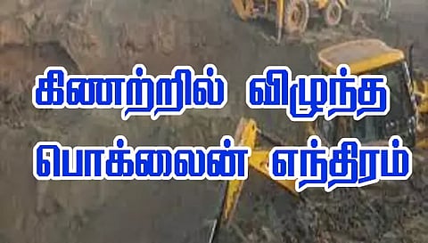 40 அடி ஆழ கிணற்றுக்குள் விழுந்த பொக்லைன் எந்திரம்