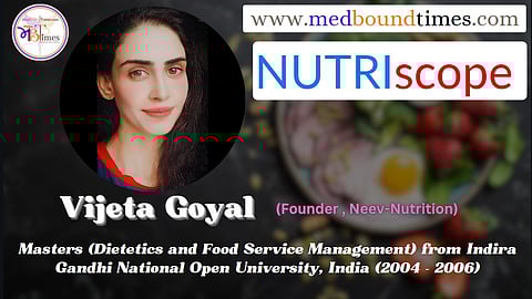 Vijeta Goyal, Masters (Dietetics and Food Service Management) from Indira Gandhi National Open University, India (2004 - 2006)
(Founder, Neev-Nutrition)
