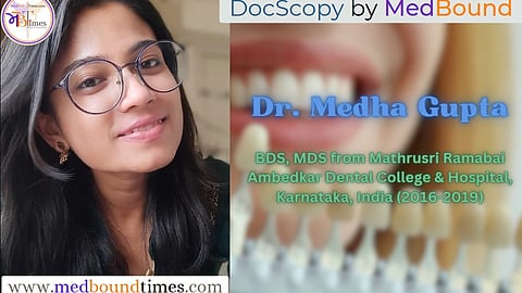 Dr. Medha Gupta,
BDS, MDS from Mathrusri Ramabai Ambedkar Dental College & Hospital, Karnataka, India (2016-2019)