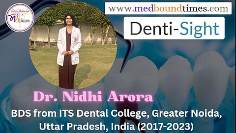 Dr. Nidhi Arora,
BDS from ITS Dental College, Greater Noida, Uttar Pradesh, India (2017-2023)