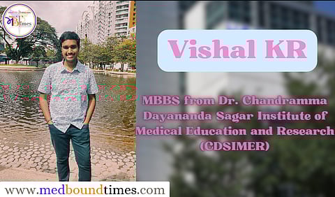 Vishal KR,
MBBS from Dr. Chandramma Dayananda Sagar Institute of Medical Education and Research (CDSIMER), Bangalore, India (Admission batch:2020)
