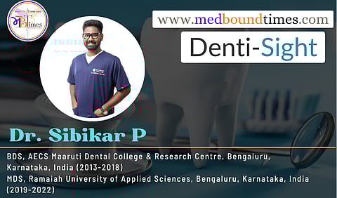 Dr. Sibikar P, BDS, AECS Maaruti Dental College & Research Centre, Bengaluru, Karnataka, India (2013-2018), MDS, Ramaiah University of Applied Sciences, Bengaluru, Karnataka, India (2019-2022)
