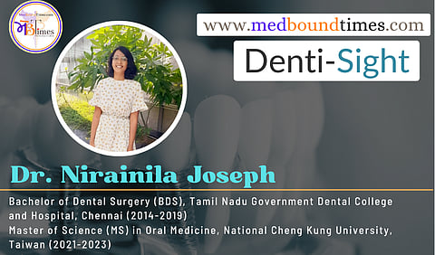 Dr. Nirainila Joseph, Bachelor of Dental Surgery (BDS), Tamil Nadu Government Dental College and Hospital, Chennai (2014-2019), Master of Science (MS) in Oral Medicine, National Cheng Kung University, Taiwan (2021-2023)