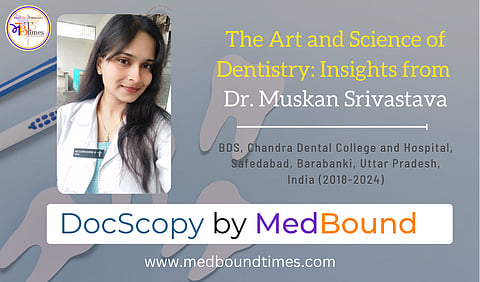 Dr. Muskan Srivastava, BDS, Chandra Dental College and Hospital, Safedabad, Barabanki, Uttar Pradesh, India (2018-2024)
