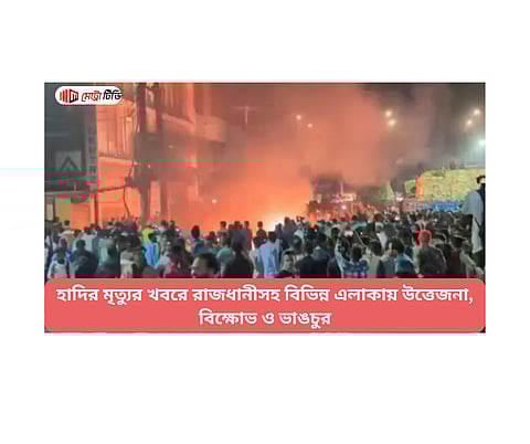 হাদির মৃত্যুর খবরে রাজধানীসহ বিভিন্ন এলাকায় উত্তেজনা, বিক্ষোভ ও ভাঙচুর