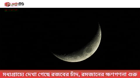 মধ্যপ্রাচ্যে দেখা গেছে রজবের চাঁদ, রমজানের ক্ষণগণনা শুরু