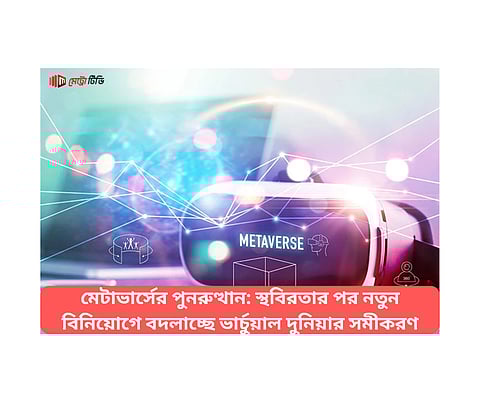 মেটাভার্সের পুনরুত্থান: স্থবিরতার পর নতুন বিনিয়োগে বদলাচ্ছে ভার্চুয়াল দুনিয়ার সমীকরণ
