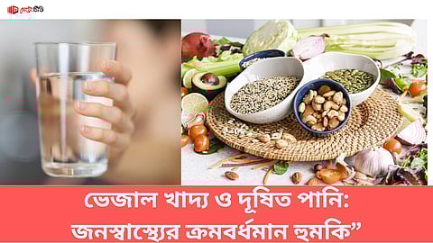 ভেজাল খাদ্য ও দূষিত পানি: "জনস্বাস্থ্যের ক্রমবর্ধমান হুমকি”