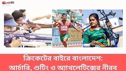 ক্রিকেটের বাইরে বাংলাদেশ: আর্চারি, শুটিং ও অ্যাথলেটিক্সের নীরব সংগ্রাম