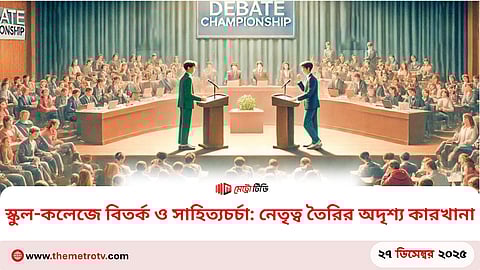 স্কুল-কলেজে বিতর্ক ও সাহিত্যচর্চা: নেতৃত্ব তৈরির অদৃশ্য কারখানা