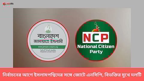 নির্বাচনের আগে ইসলামপন্থিদের সঙ্গে জোটে এনসিপি, বিভক্তির মুখে দলটি