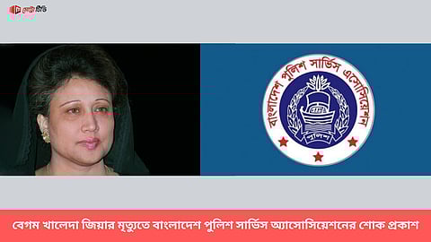 বেগম খালেদা জিয়ার মৃত্যুতে বাংলাদেশ পুলিশ সার্ভিস অ্যাসোসিয়েশনের শোক প্রকাশ