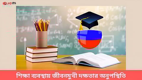 শিক্ষা ব্যবস্থায় জীবনমুখী দক্ষতার অনুপস্থিতি