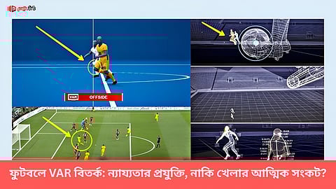 ফুটবলে VAR বিতর্ক: ন্যায্যতার প্রযুক্তি, নাকি খেলার আত্মিক সংকট?