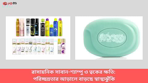 রাসায়নিক সাবান-শ্যাম্পু ও ত্বকের ক্ষতি: পরিচ্ছন্নতার আড়ালে বাড়ছে স্বাস্থ্যঝুঁকি