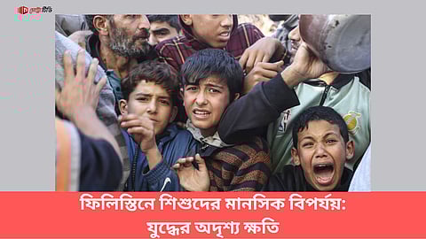 ফিলিস্তিনে শিশুদের মানসিক বিপর্যয়: যুদ্ধের অদৃশ্য ক্ষতি