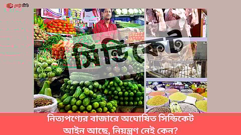 নিত্যপণ্যের বাজারে অঘোষিত সিন্ডিকেট
আইন আছে, নিয়ন্ত্রণ নেই কেন?