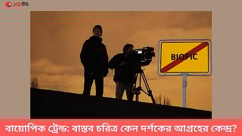 বায়োপিক ট্রেন্ড: বাস্তব চরিত্র কেন দর্শকের আগ্রহের কেন্দ্র?