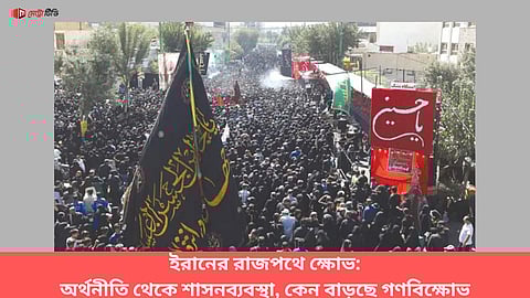 ইরানের রাজপথে ক্ষোভ: অর্থনীতি থেকে শাসনব্যবস্থা, কেন বাড়ছে গণবিক্ষোভ