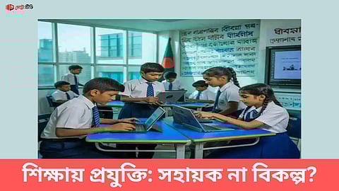 শিক্ষায় প্রযুক্তি: সহায়ক না বিকল্প?