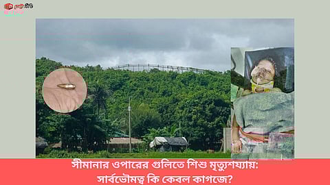 সীমানার ওপারের গুলিতে শিশু মৃত্যুশয্যায়:সার্বভৌমত্ব কি কেবল কাগজে?