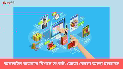 অনলাইন বাজারে বিশ্বাস সংকট: ক্রেতা কেনো আস্থা হারাচ্ছে
