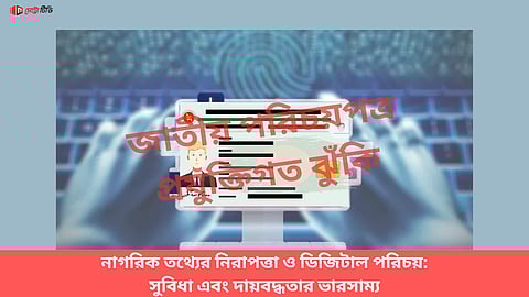 নাগরিক তথ্যের নিরাপত্তা ও ডিজিটাল পরিচয়: সুবিধা এবং দায়বদ্ধতার ভারসাম্য
