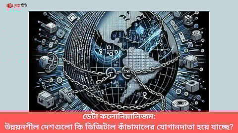 ডেটা কলোনিয়ালিজম:
উন্নয়নশীল দেশগুলো কি ডিজিটাল কাঁচামালের যোগানদাতা হয়ে যাচ্ছে?