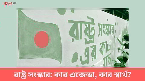 রাষ্ট্র সংস্কার: কার এজেন্ডা, কার স্বার্থ?