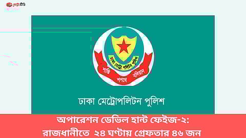 অপারেশন ডেভিল হান্ট ফেইজ-২:
রাজধানীতে ২৪ ঘণ্টায় গ্রেফতার ৪৬ জন